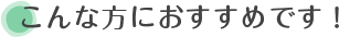 こんな方におすすめです！
