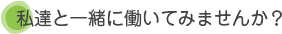 私達と一緒に働いてみませんか？