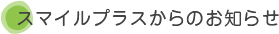スマイルプラスからのお知らせ